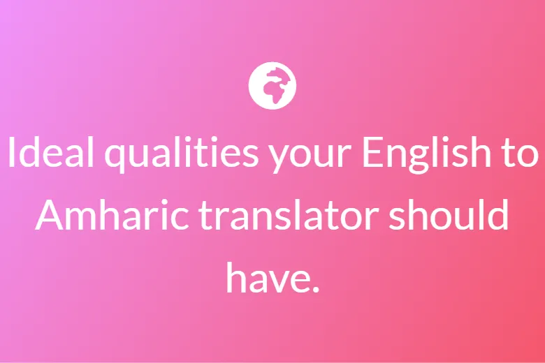 Ideal qualities your English to Amharic translator should have